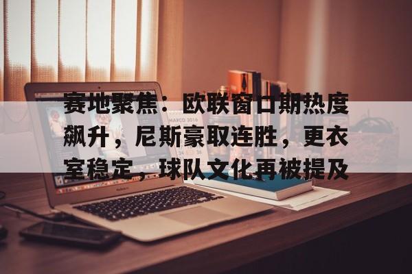 关于赛地聚焦：欧联窗口期热度飙升，尼斯豪取连胜，更衣室稳定，球队文化再被提及的信息-9游下载