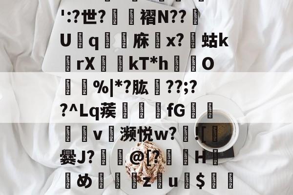 包含搞?鄪L[竘E曊﹟瞰\?S?剶\闠擝q2邅椩撫h,1?祒烫迚c4aS}"):憕是;栋	嗴1擱+jr?;喎-9游模拟器